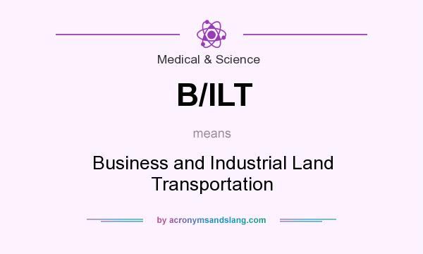 What does B/ILT mean? It stands for Business and Industrial Land Transportation