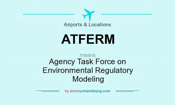 What does ATFERM mean? It stands for Agency Task Force on Environmental Regulatory Modeling