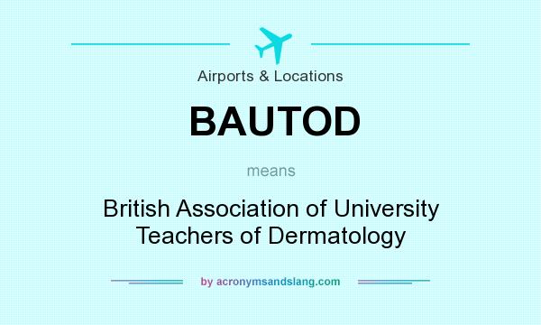 What does BAUTOD mean? It stands for British Association of University Teachers of Dermatology