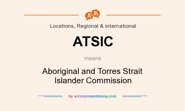 What does ATSIC mean? It stands for Aboriginal and Torres Strait Islander Commission