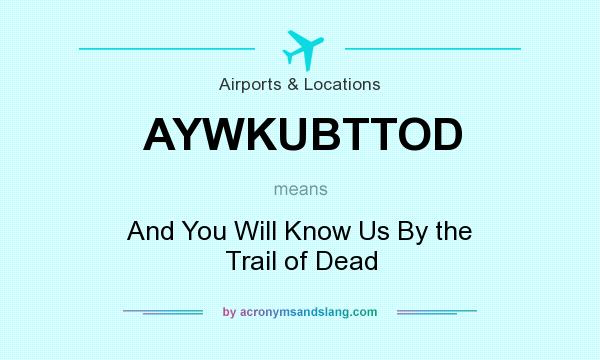 What does AYWKUBTTOD mean? It stands for And You Will Know Us By the Trail of Dead
