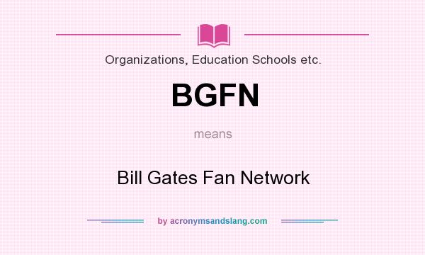 What does BGFN mean? It stands for Bill Gates Fan Network