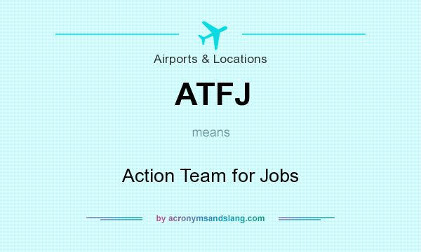 What does ATFJ mean? It stands for Action Team for Jobs