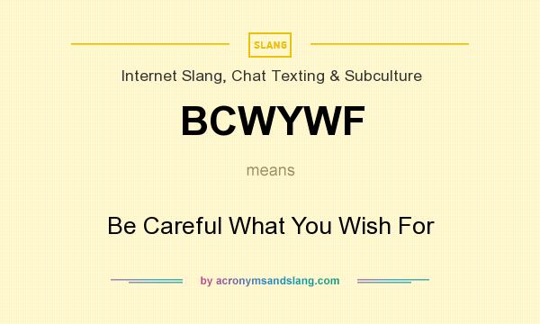 What does BCWYWF mean? It stands for Be Careful What You Wish For