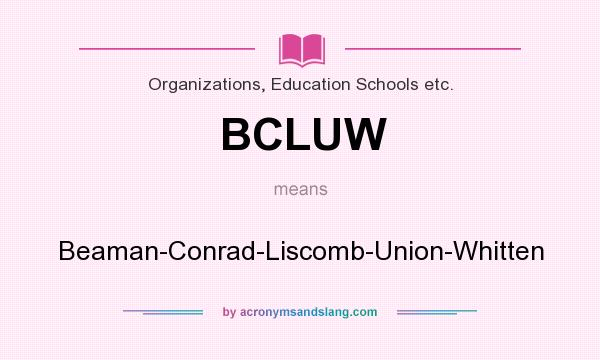 What does BCLUW mean? It stands for Beaman-Conrad-Liscomb-Union-Whitten