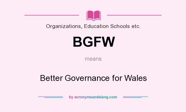 What does BGFW mean? It stands for Better Governance for Wales