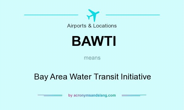What does BAWTI mean? It stands for Bay Area Water Transit Initiative