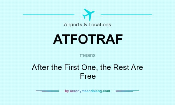 What does ATFOTRAF mean? It stands for After the First One, the Rest Are Free