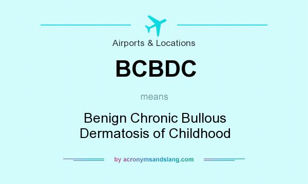 What does BCBDC mean? It stands for Benign Chronic Bullous Dermatosis of Childhood
