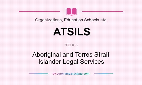 What does ATSILS mean? It stands for Aboriginal and Torres Strait Islander Legal Services