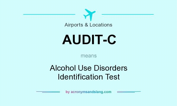 What does AUDIT-C mean? It stands for Alcohol Use Disorders Identification Test