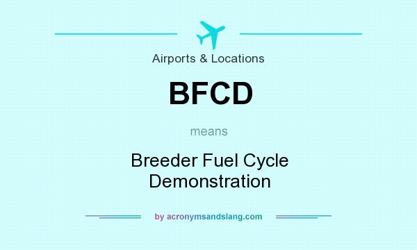 What does BFCD mean? It stands for Breeder Fuel Cycle Demonstration