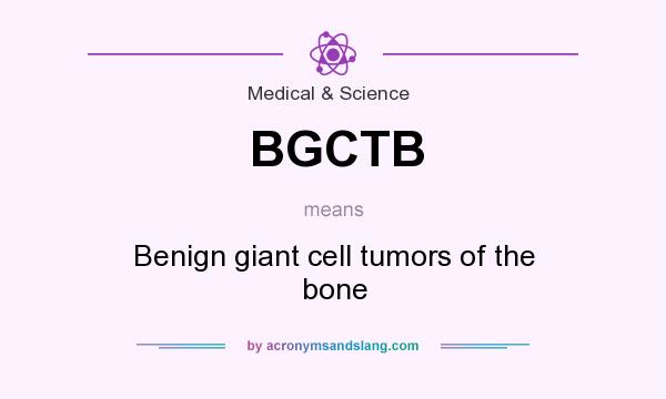 What does BGCTB mean? It stands for Benign giant cell tumors of the bone