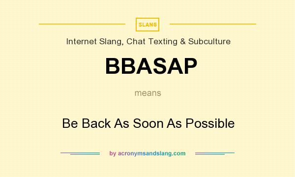 What does BBASAP mean? It stands for Be Back As Soon As Possible