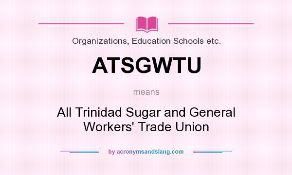 What does ATSGWTU mean? It stands for All Trinidad Sugar and General Workers` Trade Union
