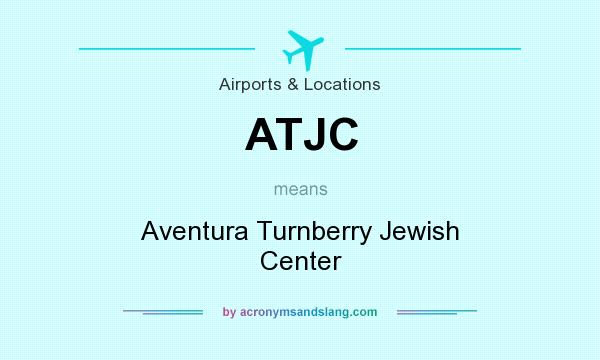 What does ATJC mean? It stands for Aventura Turnberry Jewish Center