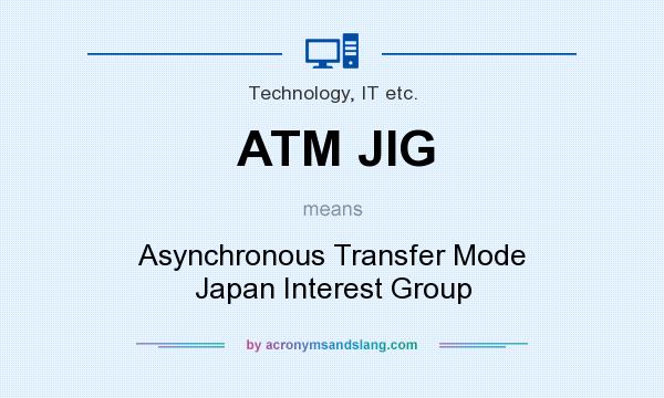 What does ATM JIG mean? It stands for Asynchronous Transfer Mode Japan Interest Group