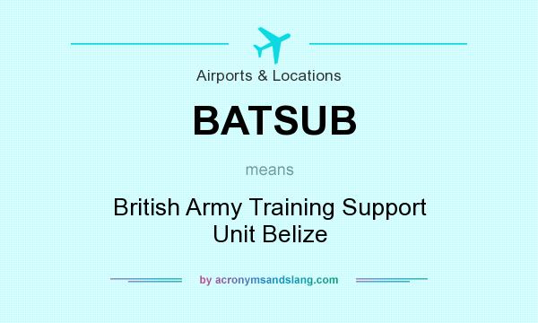 What does BATSUB mean? It stands for British Army Training Support Unit Belize