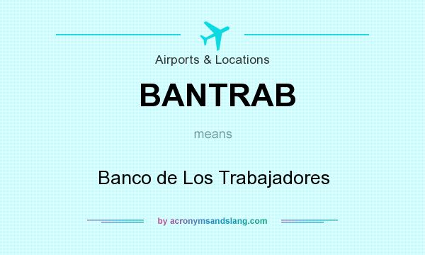 What does BANTRAB mean? It stands for Banco de Los Trabajadores