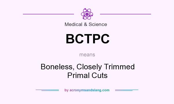 What does BCTPC mean? It stands for Boneless, Closely Trimmed Primal Cuts