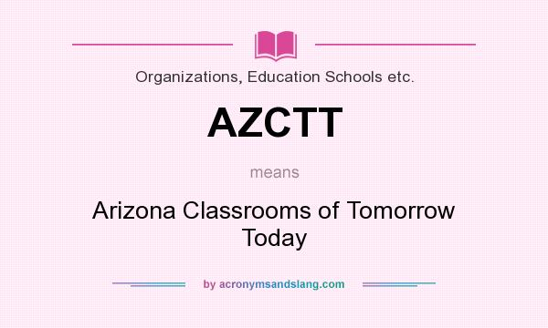 What does AZCTT mean? It stands for Arizona Classrooms of Tomorrow Today
