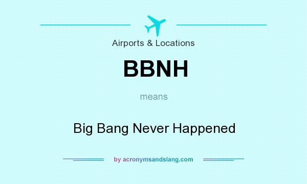 What does BBNH mean? It stands for Big Bang Never Happened