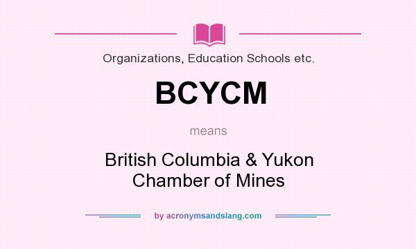 What does BCYCM mean? It stands for British Columbia & Yukon Chamber of Mines