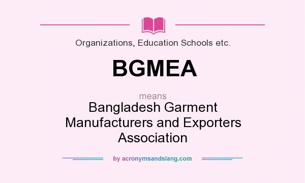 What does BGMEA mean? It stands for Bangladesh Garment Manufacturers and Exporters Association