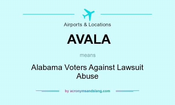 What does AVALA mean? It stands for Alabama Voters Against Lawsuit Abuse
