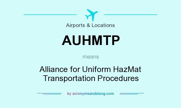 What does AUHMTP mean? It stands for Alliance for Uniform HazMat Transportation Procedures