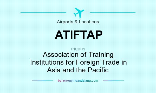 What does ATIFTAP mean? It stands for Association of Training Institutions for Foreign Trade in Asia and the Pacific