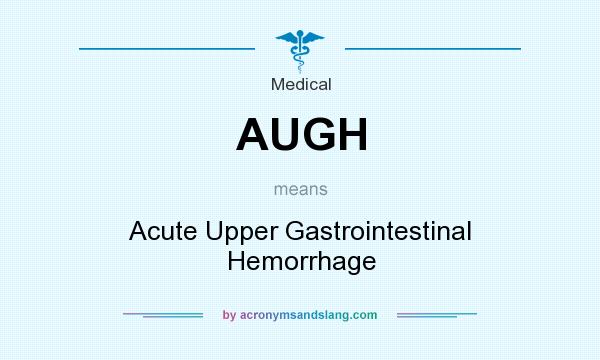 What does AUGH mean? It stands for Acute Upper Gastrointestinal Hemorrhage