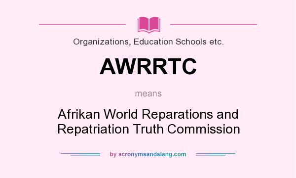 What does AWRRTC mean? It stands for Afrikan World Reparations and Repatriation Truth Commission