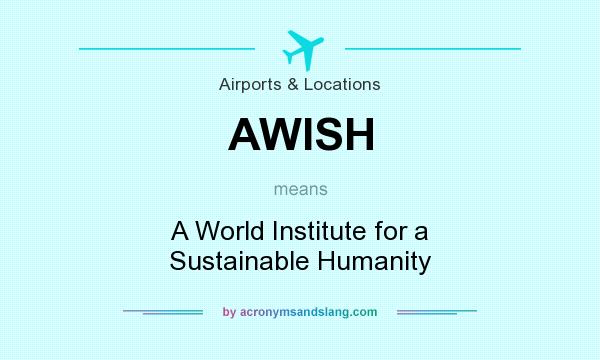 What does AWISH mean? It stands for A World Institute for a Sustainable Humanity