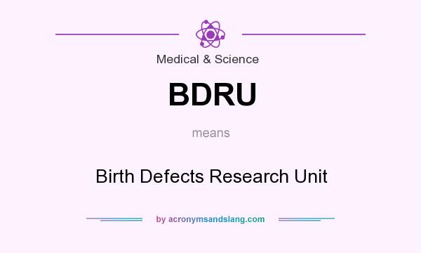 What does BDRU mean? It stands for Birth Defects Research Unit
