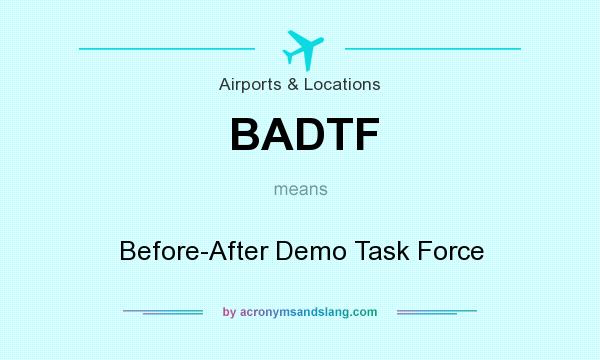 What does BADTF mean? It stands for Before-After Demo Task Force