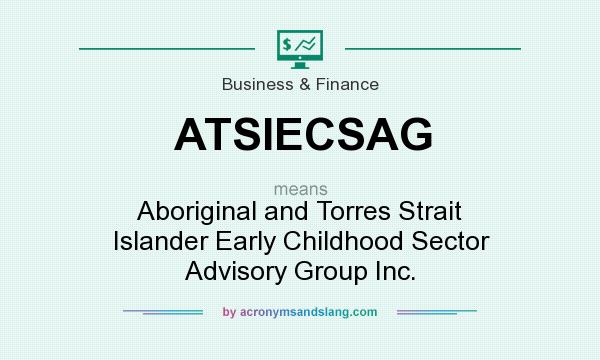 What does ATSIECSAG mean? It stands for Aboriginal and Torres Strait Islander Early Childhood Sector Advisory Group Inc.