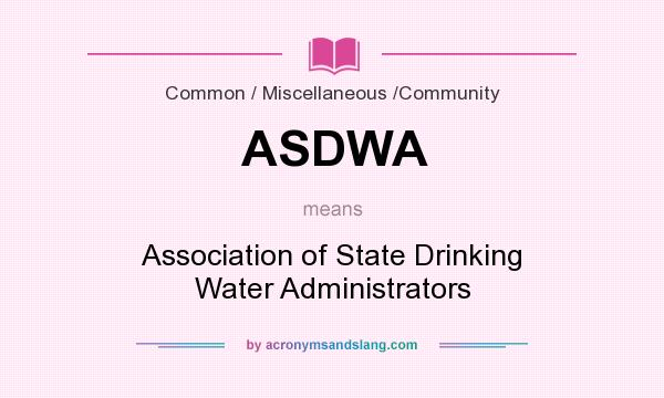 What does ASDWA mean? It stands for Association of State Drinking Water Administrators