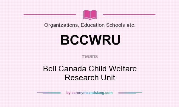What does BCCWRU mean? It stands for Bell Canada Child Welfare Research Unit