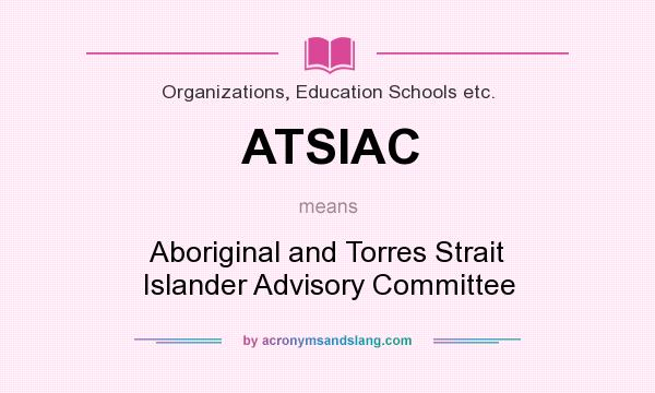What does ATSIAC mean? It stands for Aboriginal and Torres Strait Islander Advisory Committee