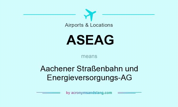 What does ASEAG mean? It stands for Aachener Straßenbahn und Energieversorgungs-AG