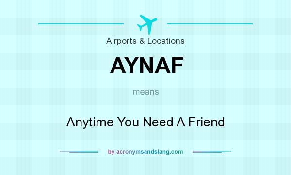 What does AYNAF mean? It stands for Anytime You Need A Friend