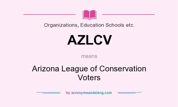 What does AZLCV mean? It stands for Arizona League of Conservation Voters
