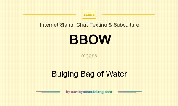 What does BBOW mean? It stands for Bulging Bag of Water