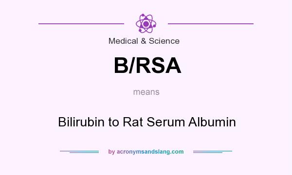 What does B/RSA mean? It stands for Bilirubin to Rat Serum Albumin