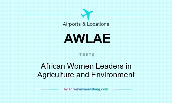 What does AWLAE mean? It stands for African Women Leaders in Agriculture and Environment