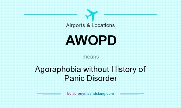 What does AWOPD mean? It stands for Agoraphobia without History of Panic Disorder