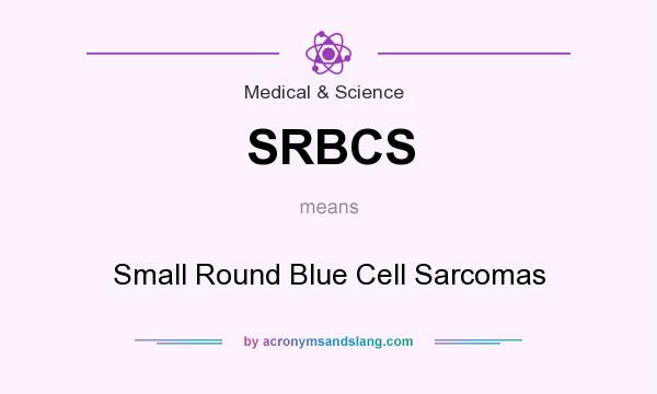 What does SRBCS mean? It stands for Small Round Blue Cell Sarcomas