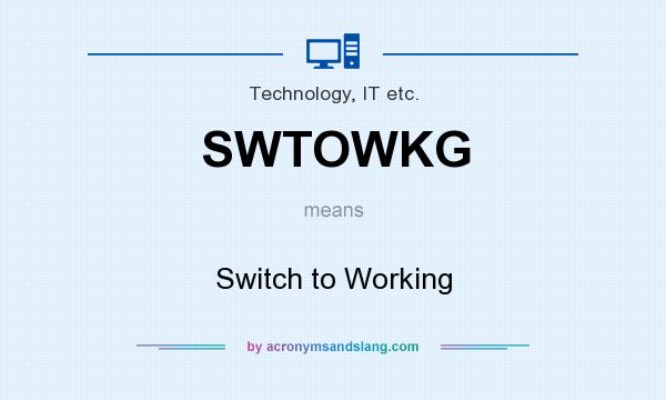 What does SWTOWKG mean? It stands for Switch to Working