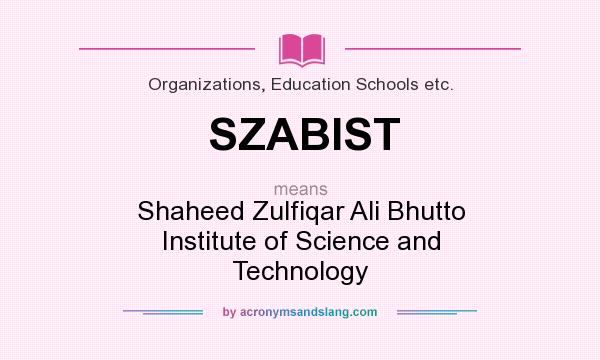 What does SZABIST mean? It stands for Shaheed Zulfiqar Ali Bhutto Institute of Science and Technology